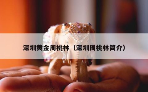 深圳黄金周桃林（深圳周桃林简介）