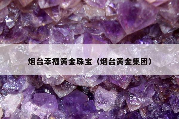 烟台幸福黄金珠宝（烟台黄金集团）