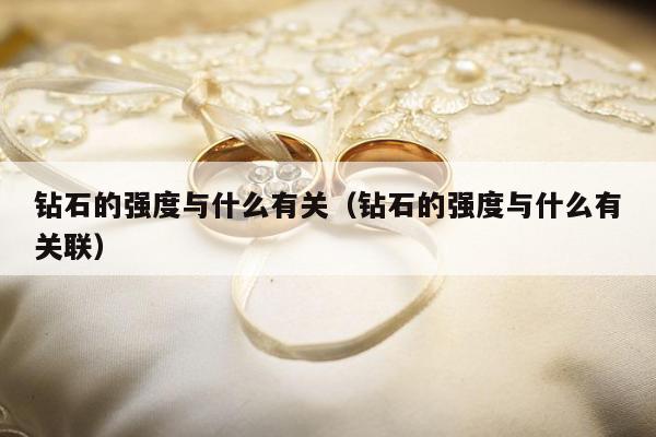 钻石的强度与什么有关（钻石的强度与什么有关联）