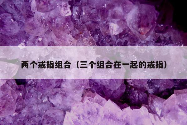 两个戒指组合（三个组合在一起的戒指）