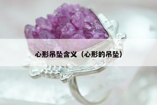 心形吊坠含义（心形的吊坠）