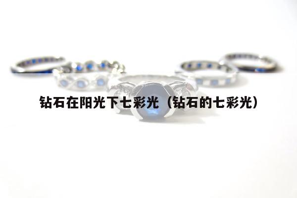 钻石在阳光下七彩光（钻石的七彩光）