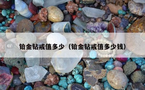 铂金钻戒值多少（铂金钻戒值多少钱）