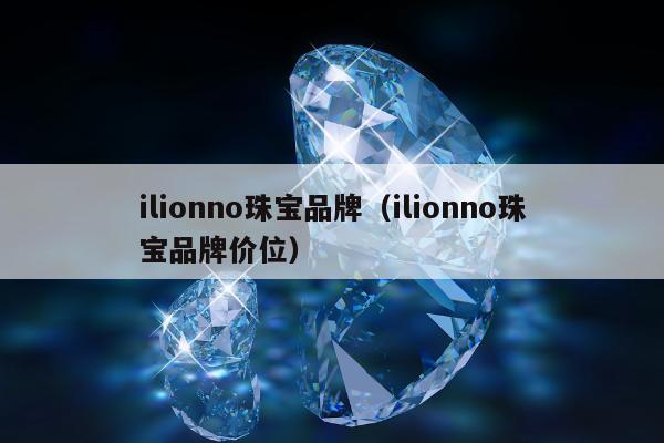 ilionno珠宝品牌（ilionno珠宝品牌价位）