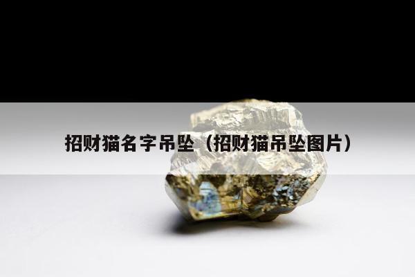 招财猫名字吊坠（招财猫吊坠图片）