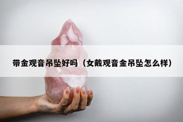 带金观音吊坠好吗（女戴观音金吊坠怎么样）