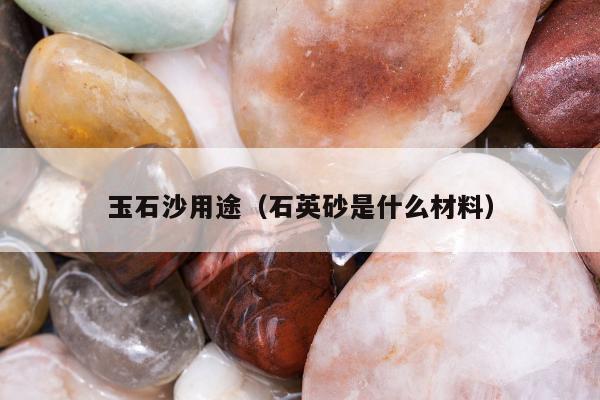 玉石沙用途（石英砂是什么材料）