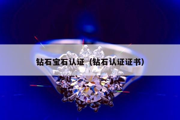 钻石宝石认证（钻石认证证书）