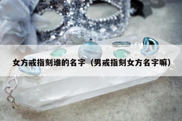 女方戒指刻谁的名字（男戒指刻女方名字嘛）