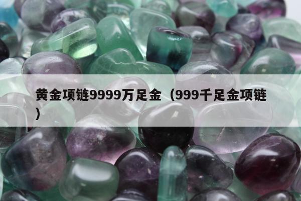 黄金项链9999万足金（999千足金项链）