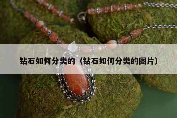 钻石如何分类的（钻石如何分类的图片）
