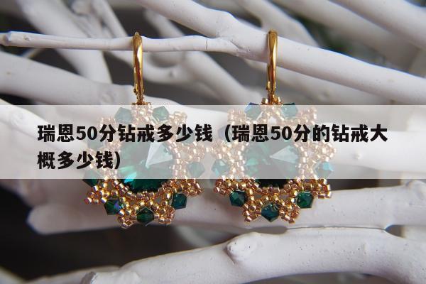瑞恩50分钻戒多少钱（瑞恩50分的钻戒大概多少钱）