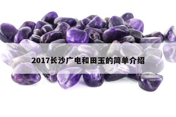 017长沙广电和田玉的简单介绍"