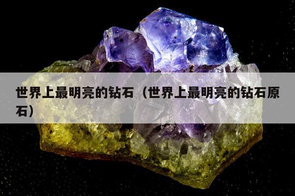 世界上最明亮的钻石（世界上最明亮的钻石原石）