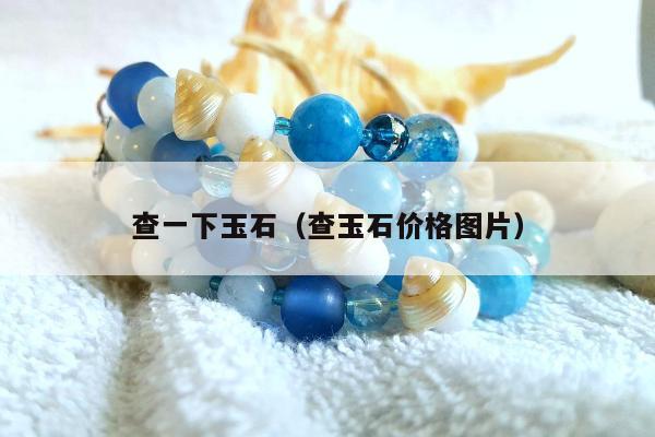 查一下玉石（查玉石价格图片）
