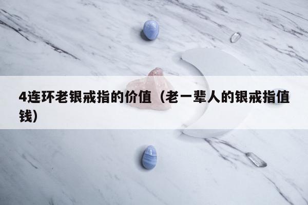 连环老银戒指的价值（老一辈人的银戒指值钱）"