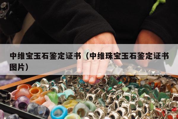 中维宝玉石鉴定证书（中维珠宝玉石鉴定证书图片）