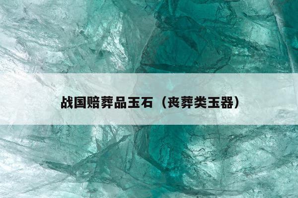 战国赔葬品玉石（丧葬类玉器）