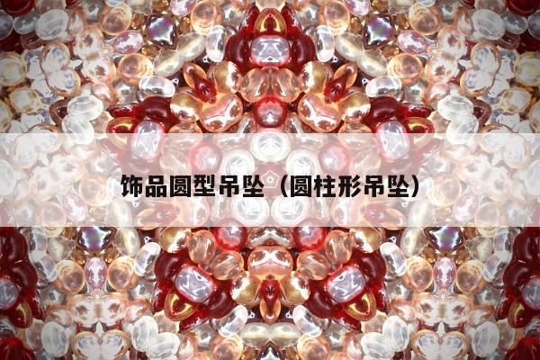 饰品圆型吊坠（圆柱形吊坠）