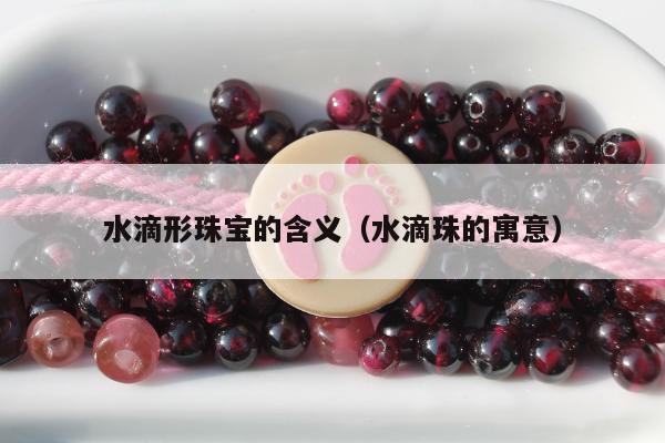 水滴形珠宝的含义（水滴珠的寓意）