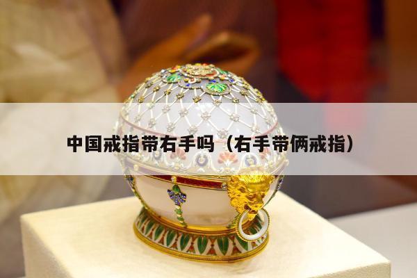 中国戒指带右手吗（右手带俩戒指）