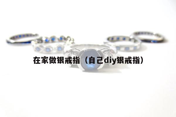 在家做银戒指（自己diy银戒指）
