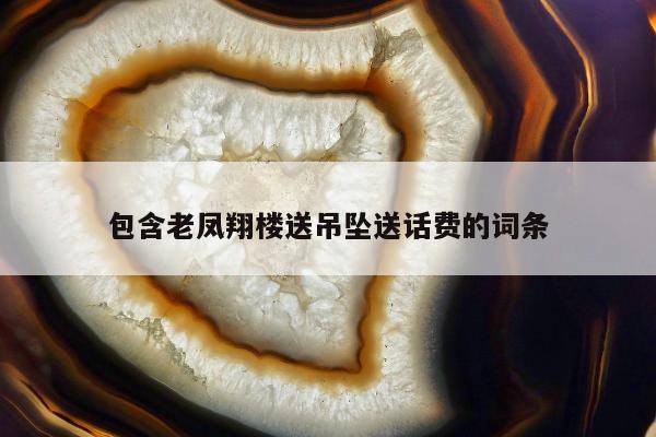 包含老凤翔楼送吊坠送话费的词条