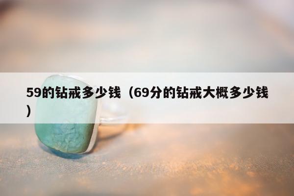 9的钻戒多少钱（69分的钻戒大概多少钱）"