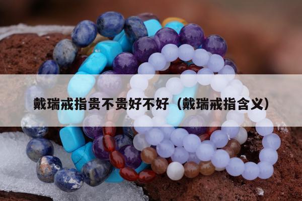 戴瑞戒指贵不贵好不好（戴瑞戒指含义）
