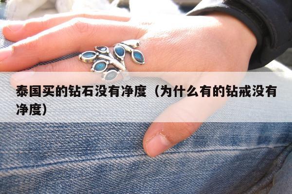 泰国买的钻石没有净度（为什么有的钻戒没有净度）