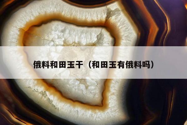俄料和田玉干（和田玉有俄料吗）