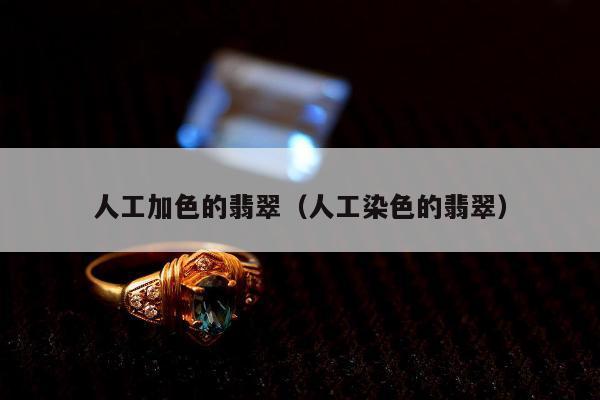 人工加色的翡翠（人工染色的翡翠）