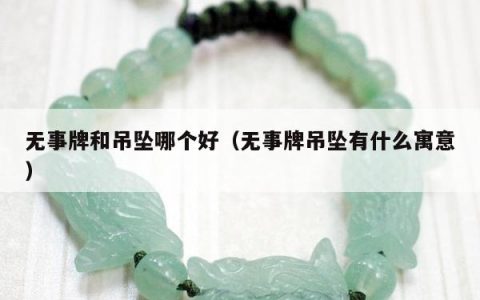 无事牌和吊坠哪个好（无事牌吊坠有什么寓意）
