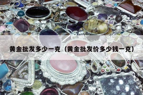黄金批发多少一克（黄金批发价多少钱一克）