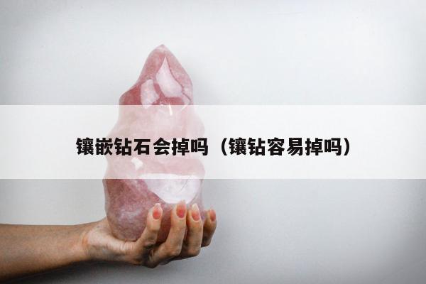 镶嵌钻石会掉吗（镶钻容易掉吗）