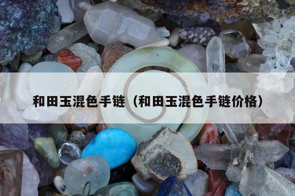 和田玉混色手链（和田玉混色手链价格）