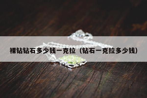 裸钻钻石多少钱一克拉（钻石一克拉多少钱）