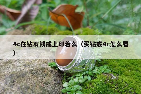 c在钻石钱戒上印着么（买钻戒4c怎么看）"