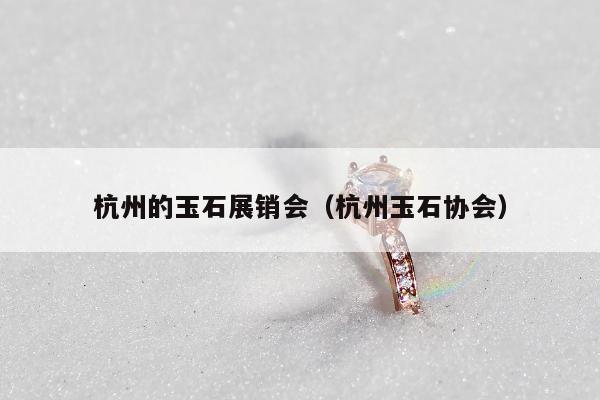 杭州的玉石展销会（杭州玉石协会）