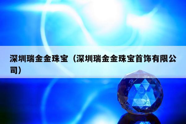 深圳瑞金金珠宝（深圳瑞金金珠宝首饰有限公司）