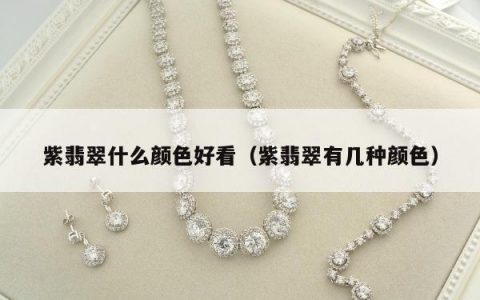 紫翡翠什么颜色好看（紫翡翠有几种颜色）