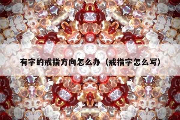 有字的戒指方向怎么办（戒指字怎么写）
