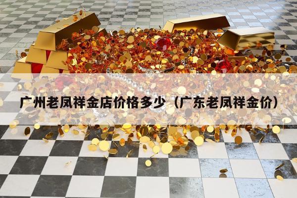 广州老凤祥金店价格多少（广东老凤祥金价）