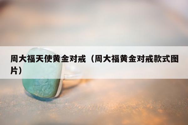 周大福天使黄金对戒（周大福黄金对戒款式图片）