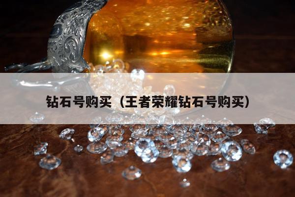 钻石号购买（王者荣耀钻石号购买）