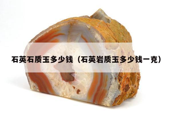 石英石质玉多少钱（石英岩质玉多少钱一克）