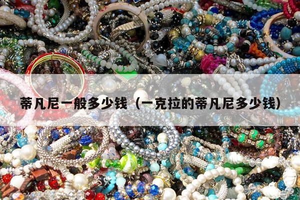 蒂凡尼一般多少钱（一克拉的蒂凡尼多少钱）