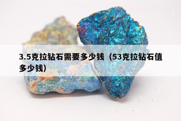 .5克拉钻石需要多少钱（53克拉钻石值多少钱）"