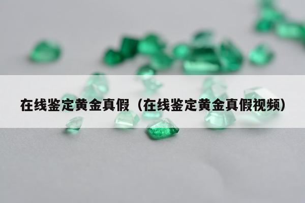 在线鉴定黄金真假（在线鉴定黄金真假视频）