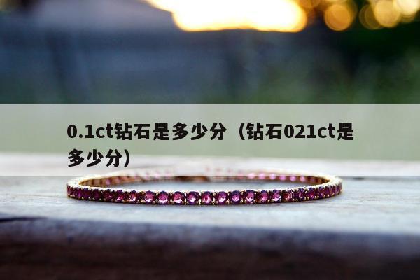 .1ct钻石是多少分（钻石021ct是多少分）"